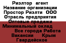 Риэлтор -агент › Название организации ­ Простор-Риэлти, ООО › Отрасль предприятия ­ Оптовые продажи › Минимальный оклад ­ 150 000 - Все города Работа » Вакансии   . Крым,Гвардейское